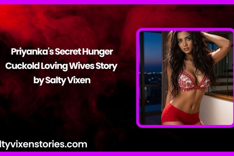 Priyankas Secret Hunger Cuckold Loving Wives Story by Salty Vixen
