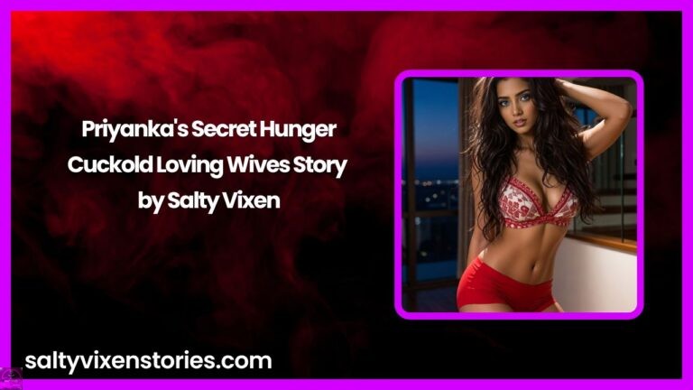 Priyanka’s Secret Hunger-Cuckold Loving Wives Story by Salty Vixen
