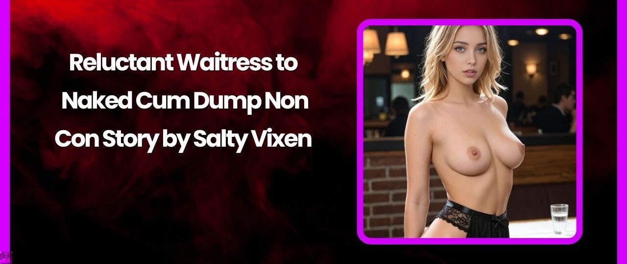 Reluctant Waitress to Naked Cum Dump Non Con Story by Salty Vixen