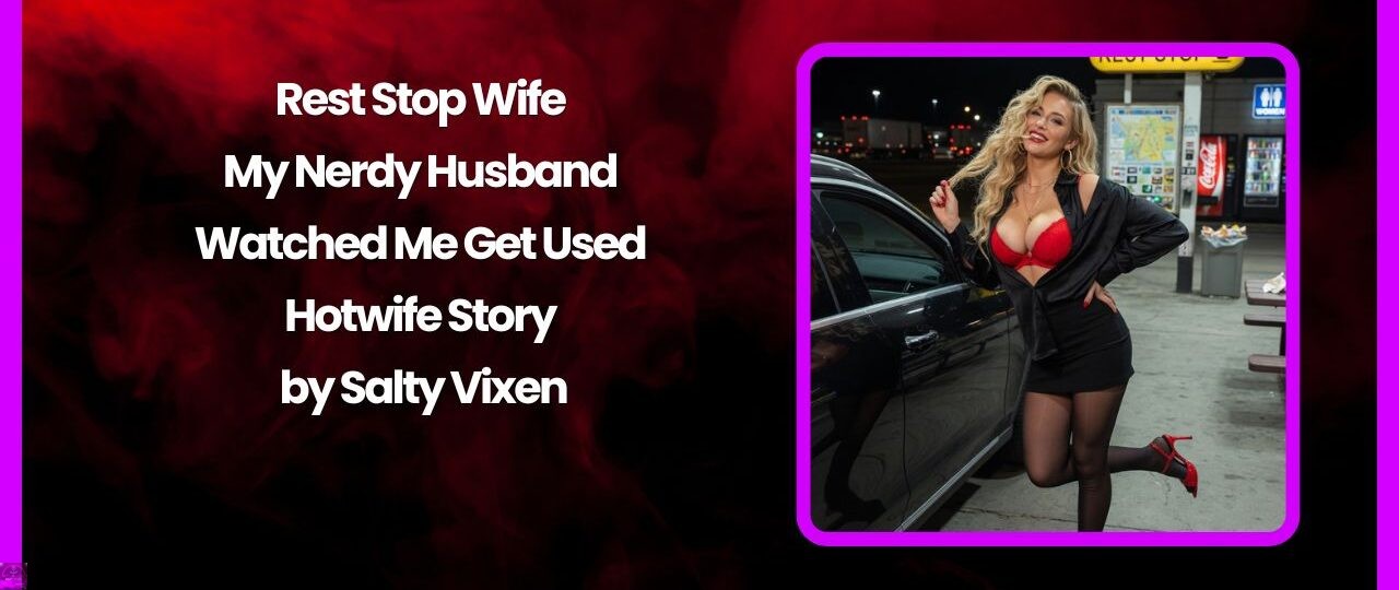 Rest Stop Wife – My Nerdy Husband Watched Me Get Used Hotwife Story by Salty Vixen 1 Rest Stop Wife – My Nerdy Husband Watched Me Get Used Hotwife Story by Salty Vixen