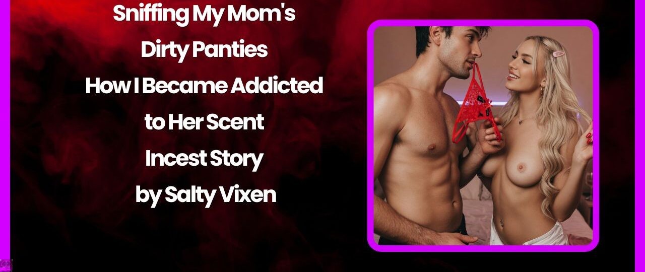 Sniffing My Mom's Dirty Panties - How I Became Addicted to Her Scent Incest Story by Salty Vixen 1 Sniffing My Moms Dirty Panties How I Became Addicted to Her Scent Incest Story by Salty Vixen