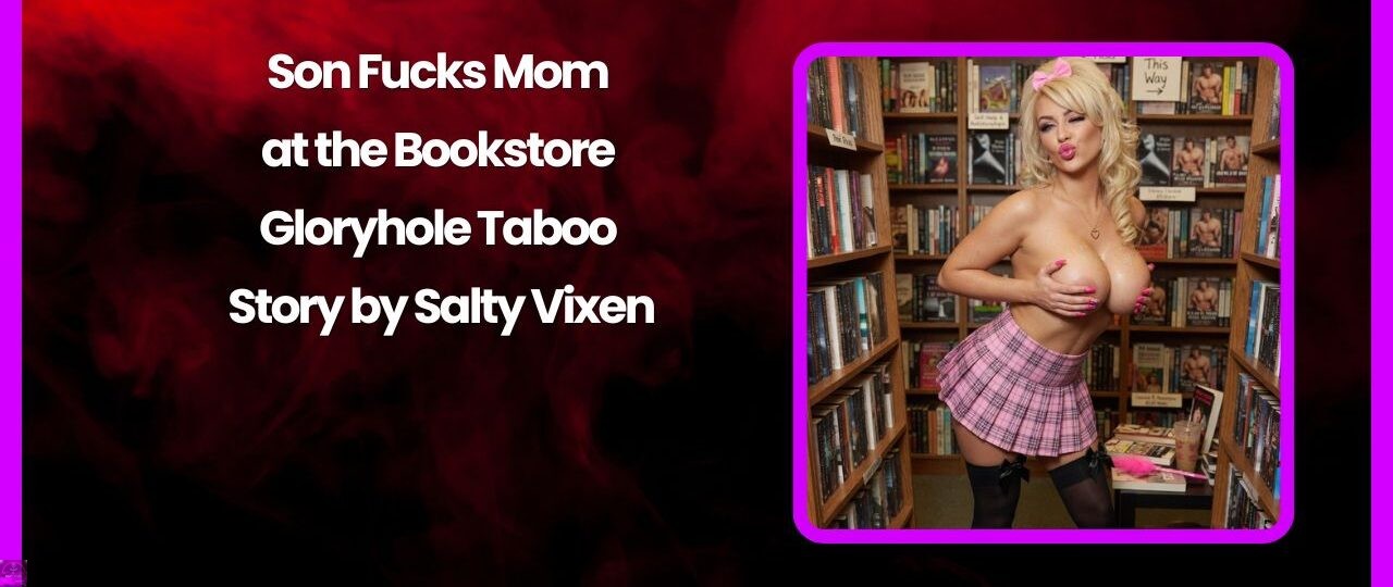 Son Fucks Mom at the Bookstore - Gloryhole Taboo Story by Salty Vixen 1 Son Fucks Mom at the Bookstore Gloryhole Taboo Story by Salty Vixen