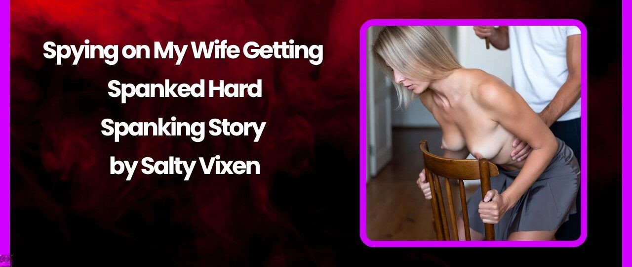 Spying on My Wife Getting Spanked Hard Spanking Story by Salty Vixen
