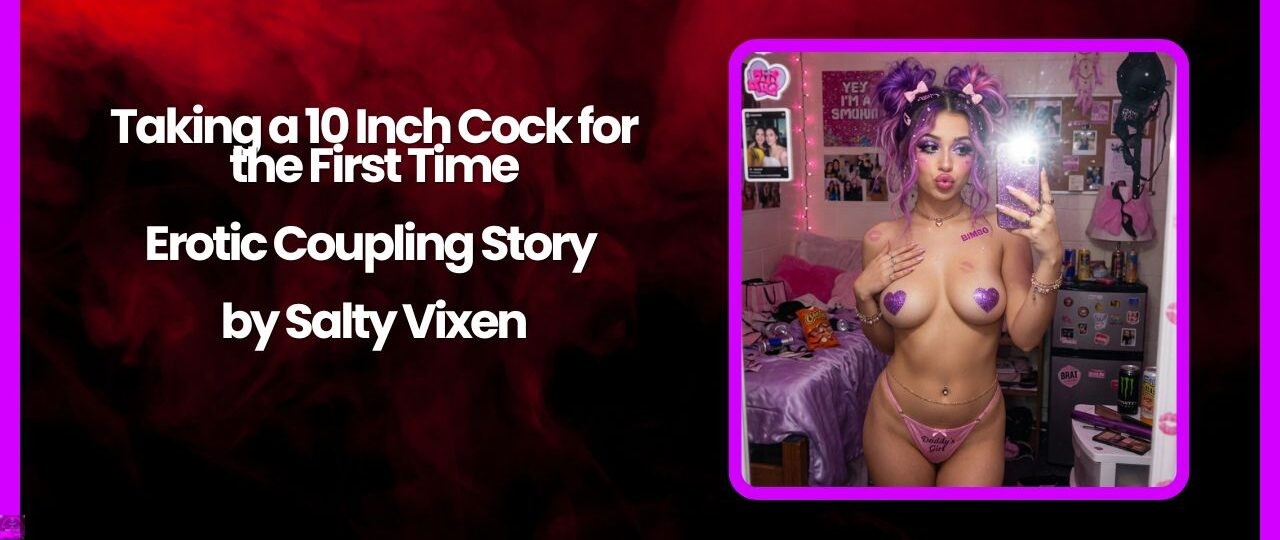 Taking a 10 Inch Cock for the First Time Erotic Coupling Story by Salty Vixen