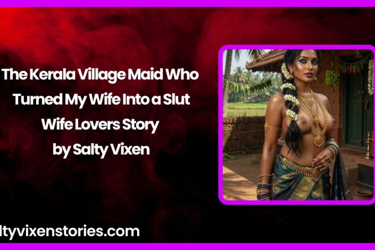 The Kerala Village Maid Who Turned My Wife Into a Slut Wife Lovers Story by Salty Vixen