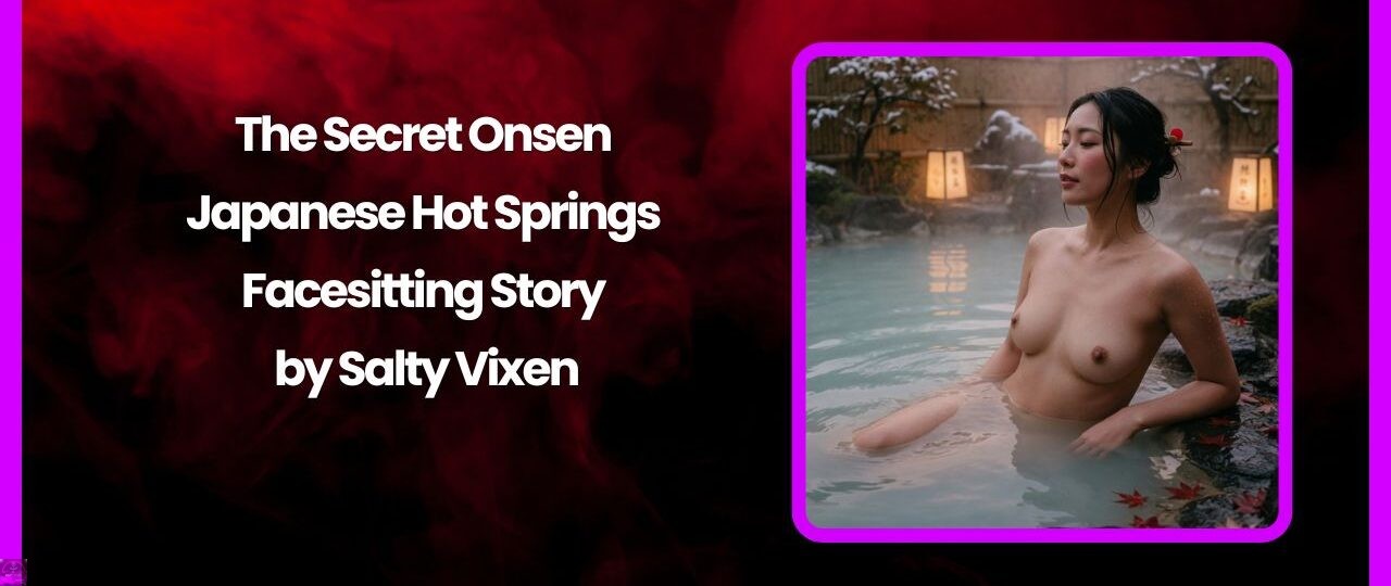 The Secret Onsen – Japanese Hot Springs Facesitting Story by Salty Vixen 1 The Secret Onsen – Japanese Hot Springs Facesitting Story by Salty Vixen