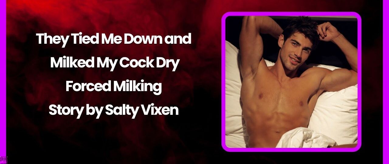 They Tied Me Down and Milked My Cock Dry Forced Milking Story by Salty Vixen