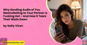 Why Sending Audio of You Masturbating to Your Partner Is Fucking Hot – And How It Tears Their Walls Down
