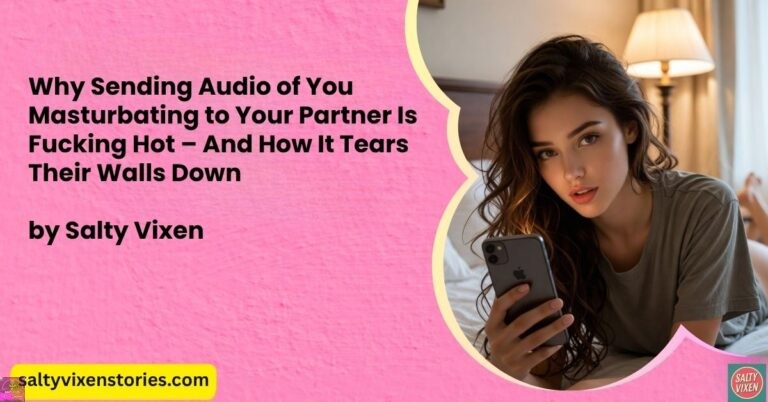 Why Sending Audio of You Masturbating to Your Partner Is Fucking Hot – And How It Tears Their Walls Down