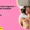 Why Women Fake Orgasms — Especially with Avoidant Partners