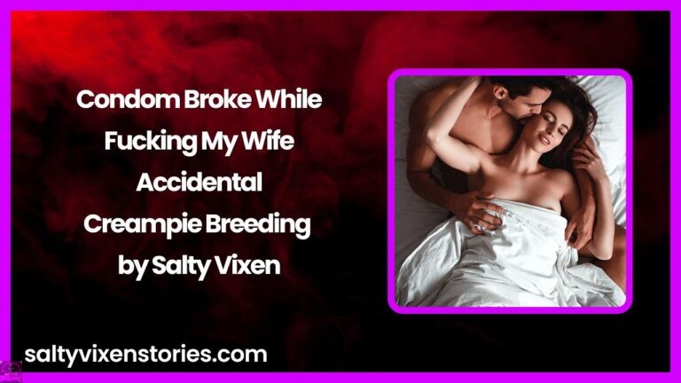 Condom Broke While Fucking My Wife – Accidental Creampie Breeding by Salty Vixen