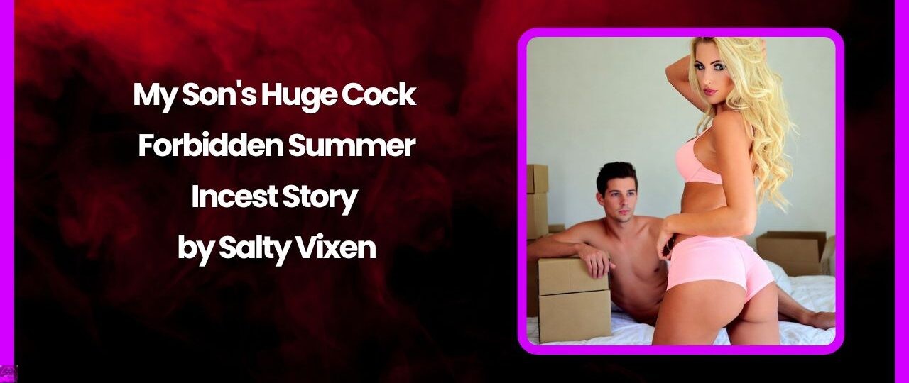 My Son's Huge Cock – Forbidden Summer Incest Story by Salty Vixen 1 my sons huge cock by salty vixen