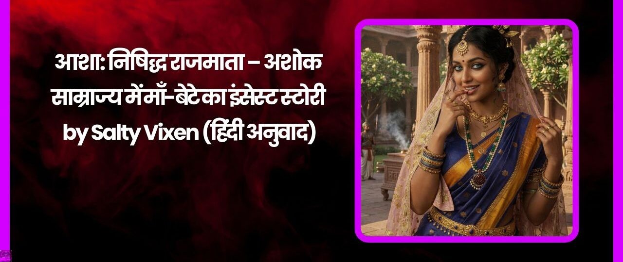 आशा निषिद्ध राजमाता – अशोक साम्राज्य में माँ बेटे का इंसेस्ट स्टोरी by Salty Vixen हिंदी अनुवाद