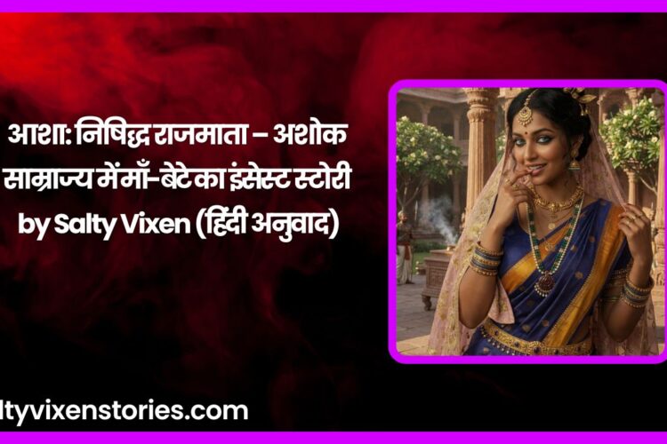 आशा निषिद्ध राजमाता – अशोक साम्राज्य में माँ बेटे का इंसेस्ट स्टोरी by Salty Vixen हिंदी अनुवाद