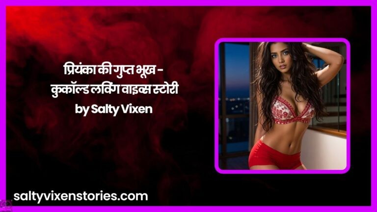 प्रियंका की गुप्त भूख – कुकॉल्ड लविंग वाइव्स स्टोरी by Salty Vixen