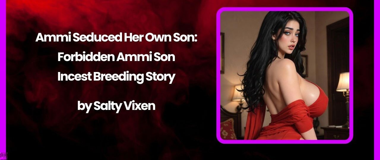 Ammi Seduced Her Own Son: Forbidden Ammi Son Incest Breeding Story 1 Ammi Seduced Her Own Son Forbidden Ammi Son Incest Breeding Story