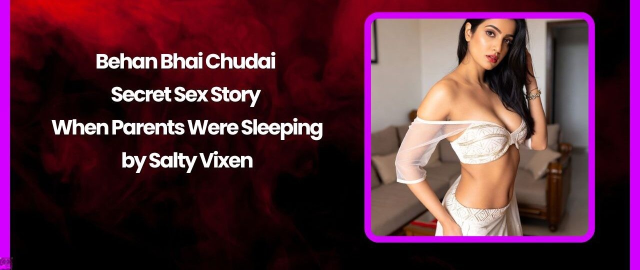 Behan Bhai Chudai – Secret Sex Story When Parents Were Sleeping by Salty Vixen