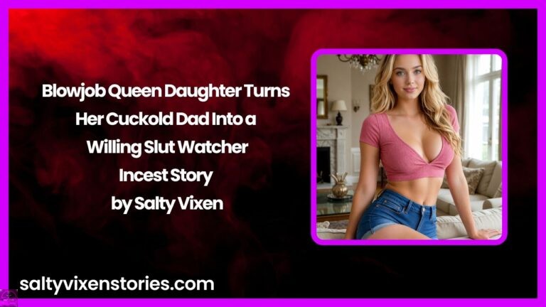 Blowjob Queen Daughter Turns Her Cuckold Dad Into a Willing Slut Watcher- Incest Story by Salty Vixen