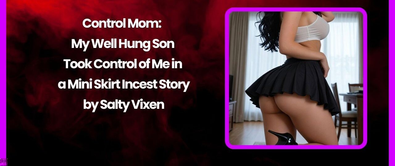 Control Mom My Well Hung Son Took Control of Me in a Mini Skirt Incest Story