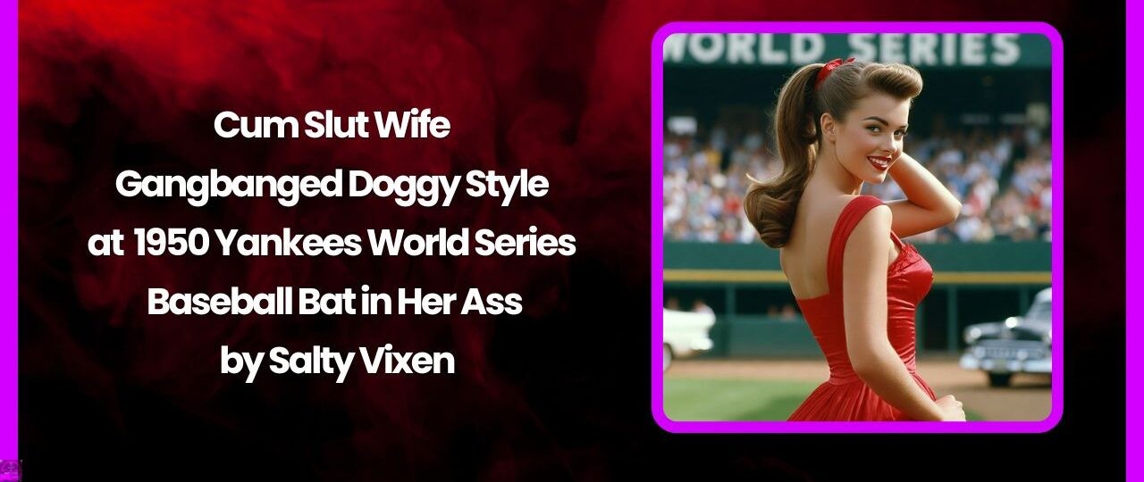 Cum Slut Wife Gangbanged Doggy Style at 1950 Yankees World Series – Baseball Bat in Her Ass 1 Cum Slut Wife Gangbanged Doggy Style at 1950 Yankees World Series – Baseball Bat in Her Ass