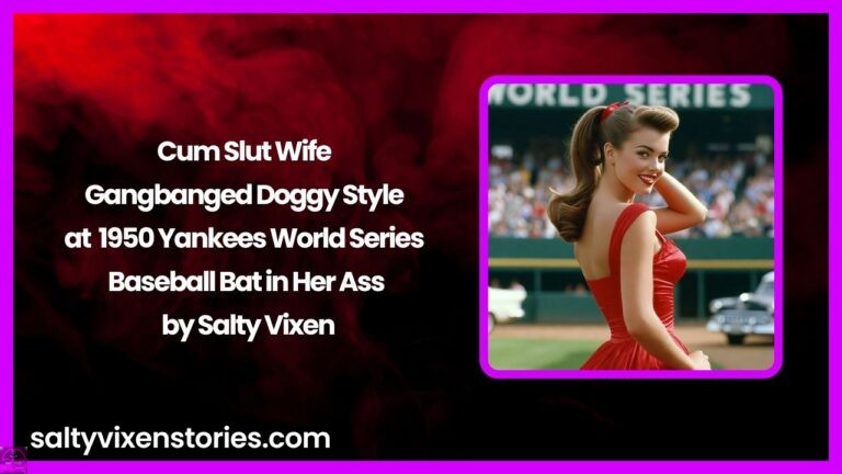 Cum Slut Wife Gangbanged Doggy Style at 1950 Yankees World Series – Baseball Bat in Her Ass