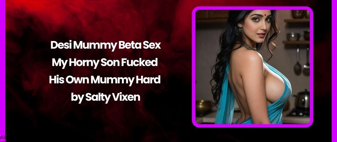 Desi Mummy Beta Sex My Horny Son Fucked His Own Mummy Hard by Salty Vixen