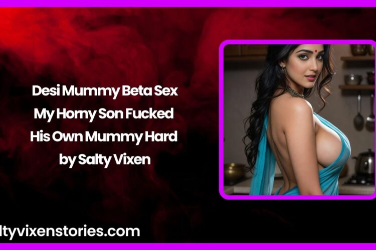 Desi Mummy Beta Sex My Horny Son Fucked His Own Mummy Hard by Salty Vixen