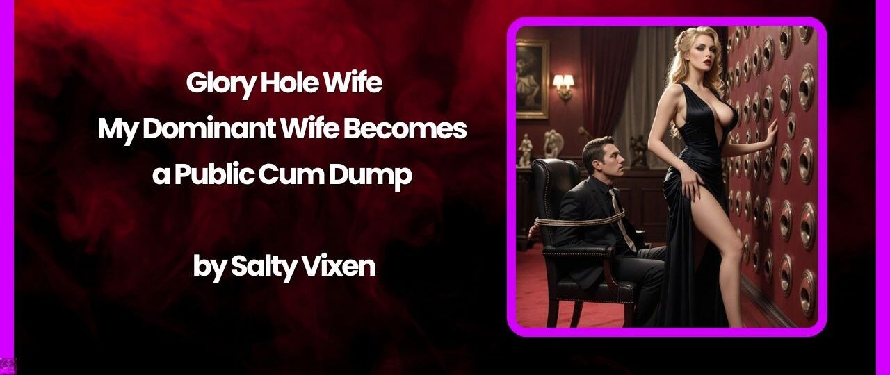 Glory Hole Wife: My Dominant Wife Becomes a Public Cum Dump by Salty Vixen 1 Glory Hole Wife My Dominant Wife Becomes a Public Cum Dump by Salty Vixen