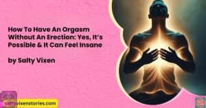 How To Have An Orgasm Without An Erection: Yes, It’s Possible & It Can Feel Insane