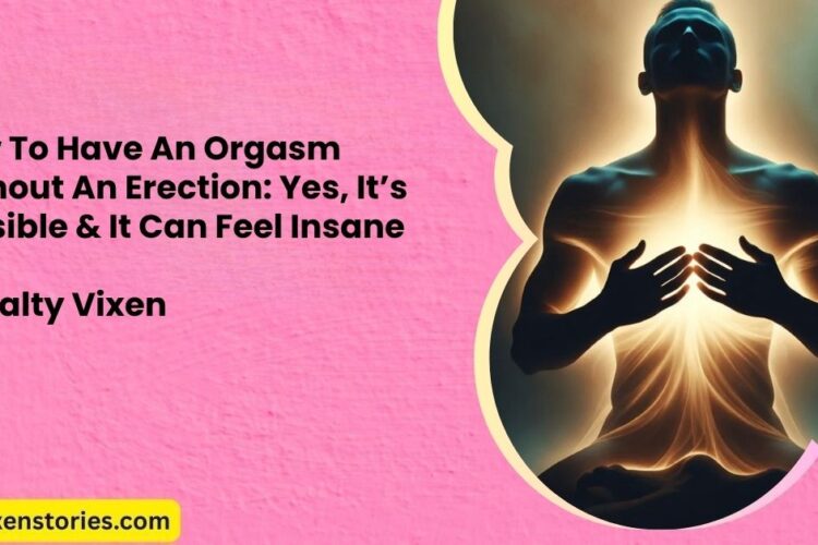 How To Have An Orgasm Without An Erection Yes Its Possible It Can Feel Insane