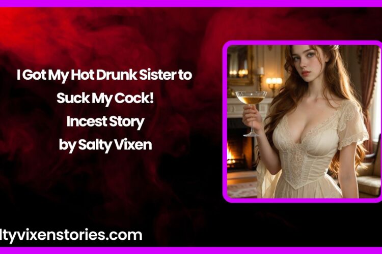 I Got My Hot Drunk Sister to Suck My Cock Incest Story by Salty Vixen