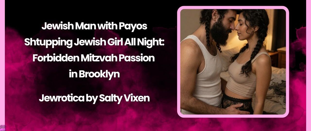 Jewish Man with Payos Shtupping Jewish Girl All Night: Forbidden Mitzvah Passion in Brooklyn 1 Jewish Man with Payos Shtupping Jewish Girl All Night Forbidden Mitzvah Passion in Brooklyn