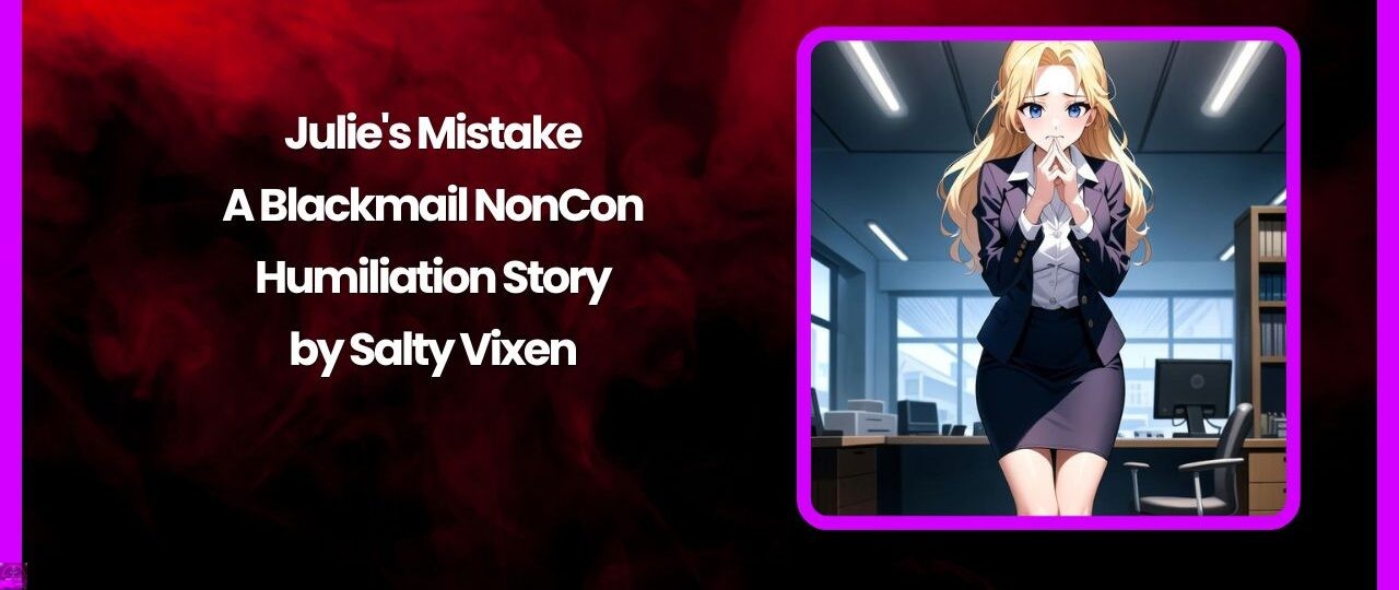 Julie's Mistake-A Blackmail NonCon Humiliation Story by Salty Vixen 1 Julies Mistake A Blackmail NonCon Humiliation Story by Salty Vixen 1