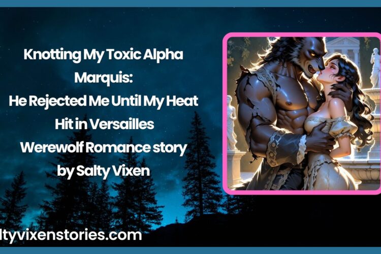 Knotting My Toxic Alpha Marquis He Rejected Me Until My Heat Hit in Versailles