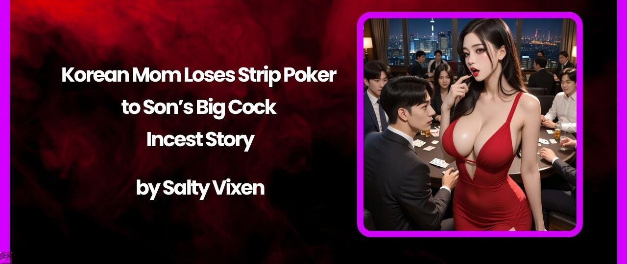 Korean Mom Loses Strip Poker to Son’s Big Cock Incest Story by Salty Vixen 1 Korean Mom Loses Strip Poker to Sons Big Cock Incest Story by Salty Vixen