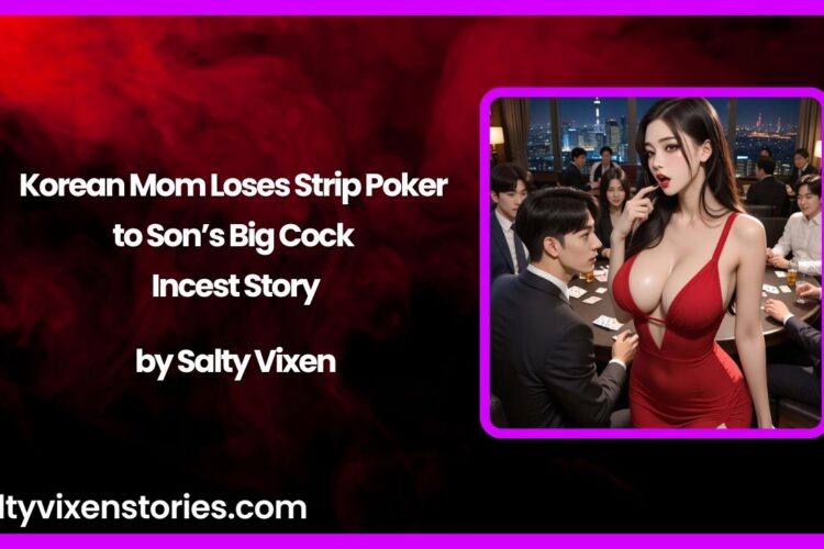 Korean Mom Loses Strip Poker to Sons Big Cock Incest Story by Salty Vixen