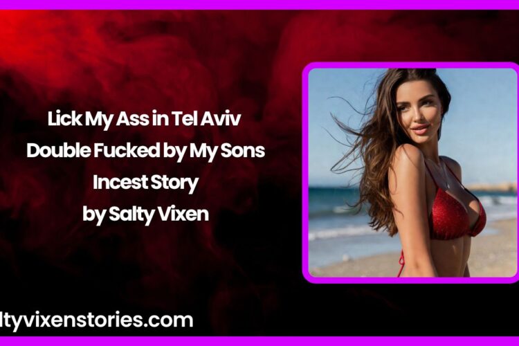Lick My Ass in Tel Aviv – Double Fucked by My Sons Incest Story by Salty Vixen