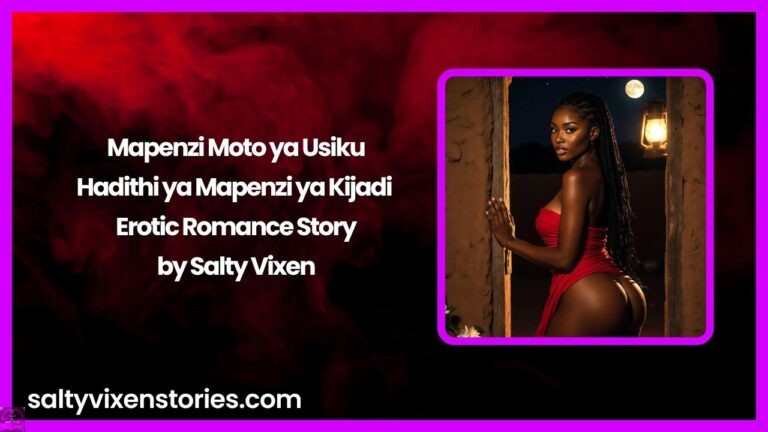 Mapenzi Moto ya Usiku: Hadithi ya Mapenzi ya Kijadi – Erotic Romance Story by Salty Vixen
