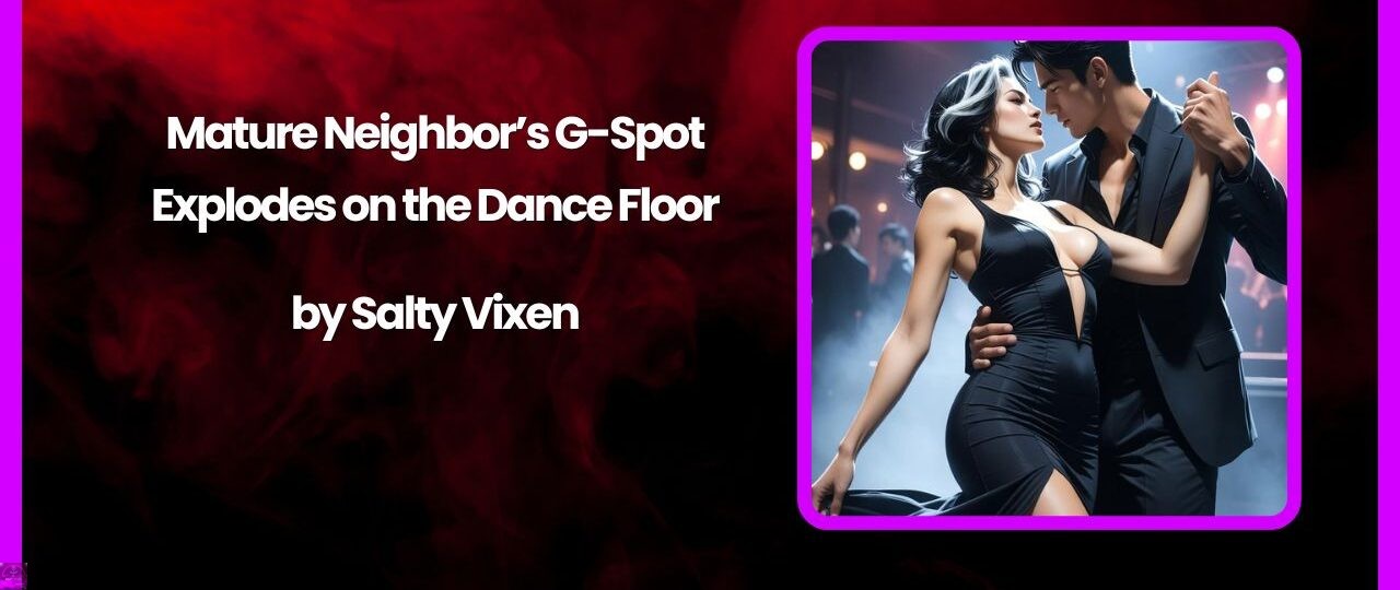 Mature Neighbor’s G-Spot Explodes on the Dance Floor by Salty Vixen 1 Mature Neighbors G Spot Explodes on the Dance Floor by Salty Vixen