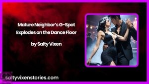 Mature Neighbor’s G-Spot Explodes on the Dance Floor by Salty Vixen