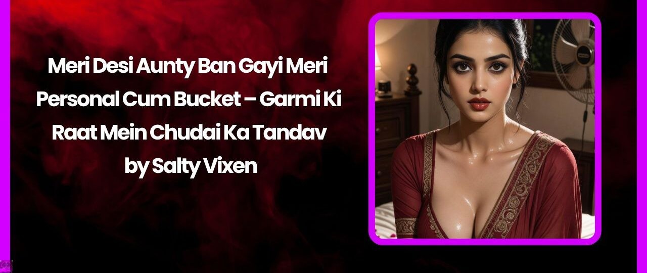 Meri Desi Aunty Ban Gayi Meri Personal Cum Bucket – Garmi Ki Raat Mein Chudai Ka Tandav
