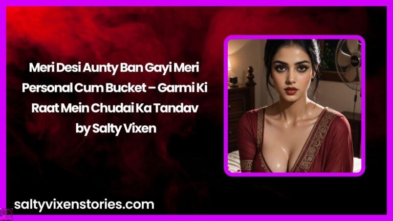 Meri Desi Aunty Ban Gayi Meri Personal Cum Bucket – Garmi Ki Raat Mein Chudai Ka Tandav