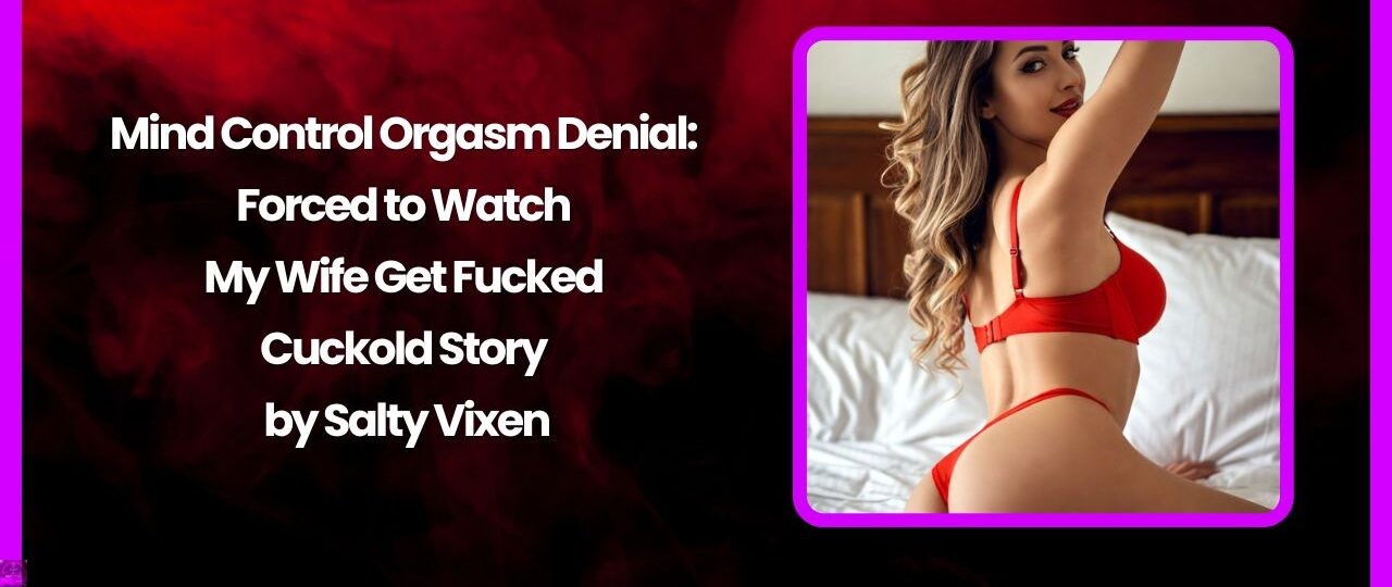 Mind Control Orgasm Denial: Forced to Watch My Wife Get Fucked Cuckold Story by Salty Vixen 1 Mind Control Orgasm Denial Forced to Watch My Wife Get Fucked Cuckold Story by Salty Vixen
