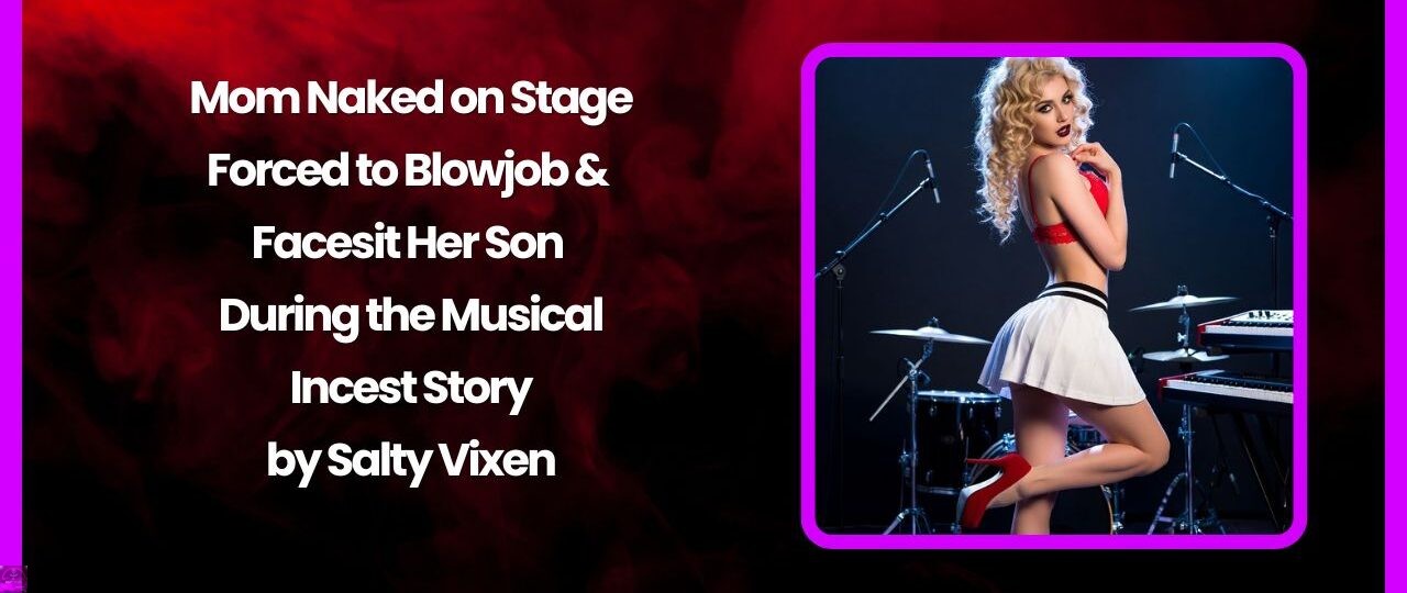 Mom Naked on Stage: Forced to Blowjob & Facesit Her Son During the Musical Incest Story by Salty Vixen 1 Mom Naked on Stage Forced to Blowjob Facesit Her Son During the Musical Incest Story by Salty Vixen