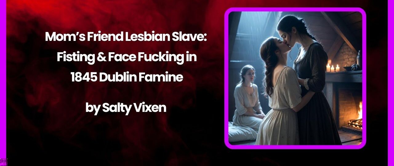 Mom’s Friend Lesbian Slave: Fisting & Face Fucking in 1845 Dublin Famine 1 Moms Friend Lesbian Slave Fisting Face Fucking in 1845 Dublin Famine
