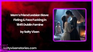 Mom’s Friend Lesbian Slave: Fisting & Face Fucking in 1845 Dublin Famine