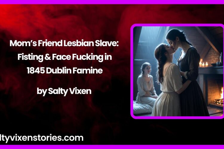 Moms Friend Lesbian Slave Fisting Face Fucking in 1845 Dublin Famine