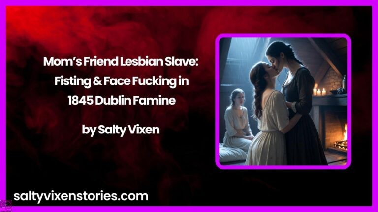 Mom’s Friend Lesbian Slave: Fisting & Face Fucking in 1845 Dublin Famine