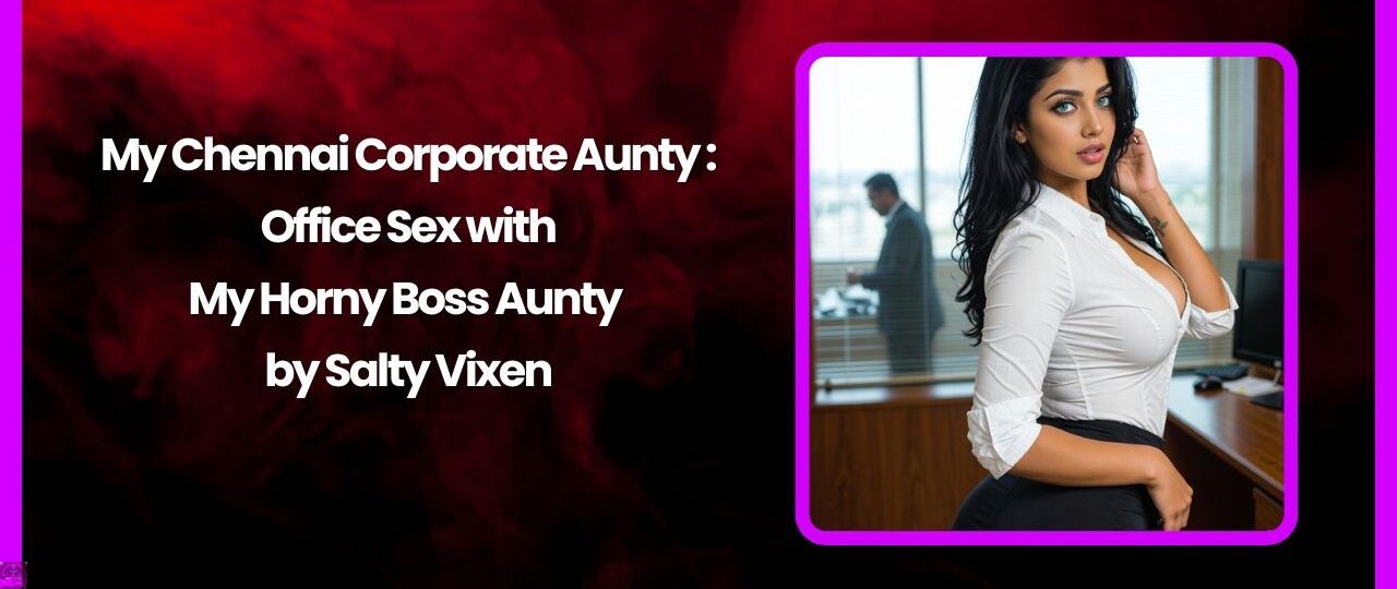 My Chennai Corporate Aunty: Office Sex with My Horny Boss Aunty by Salty Vixen 1 My Chennai Corporate Aunty Office Sex with My Horny Boss Aunty by Salty Vixen