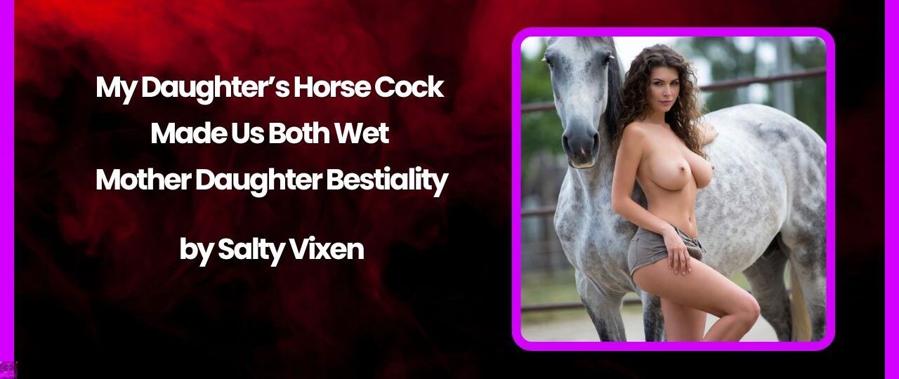My Daughter’s Horse Cock Made Us Both Wet – Mother Daughter Bestiality 1 My Daughters Horse Cock Made Us Both Wet – Mother Daughter Bestiality